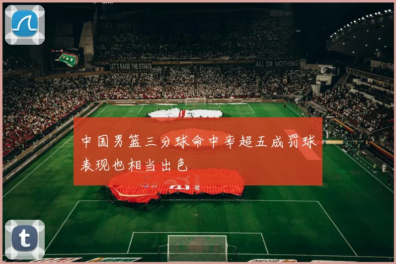 中国男篮三分球命中率超五成罚球表现也相当出色