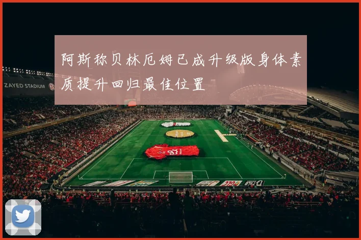 阿斯称贝林厄姆已成升级版身体素质提升回归最佳位置