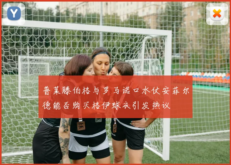 普莱滕伯格与罗马诺口水仗安菲尔德能否购买格伊球衣引发热议